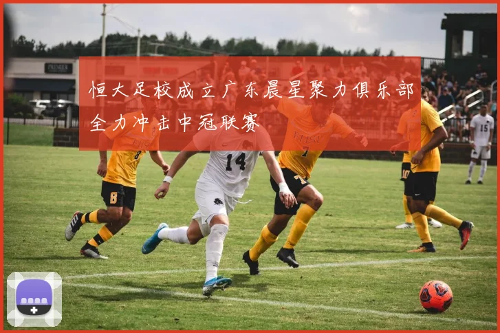 恒大足校成立广东晨星聚力俱乐部全力冲击中冠联赛
