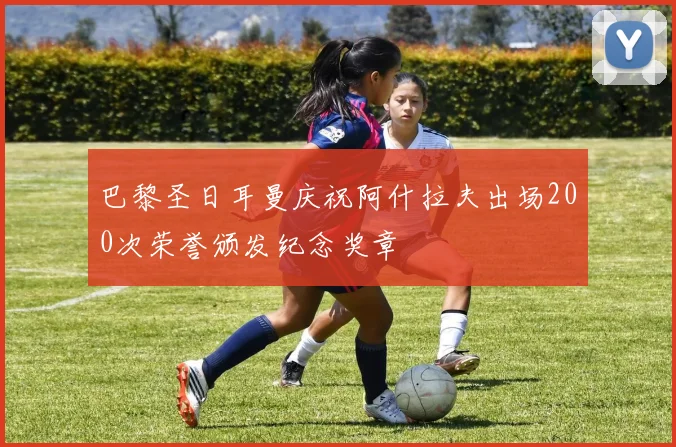 巴黎圣日耳曼庆祝阿什拉夫出场200次荣誉颁发纪念奖章