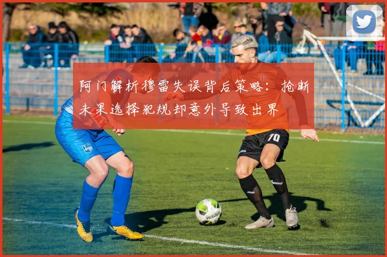 阿门解析穆雷失误背后策略：抢断未果选择犯规却意外导致出界