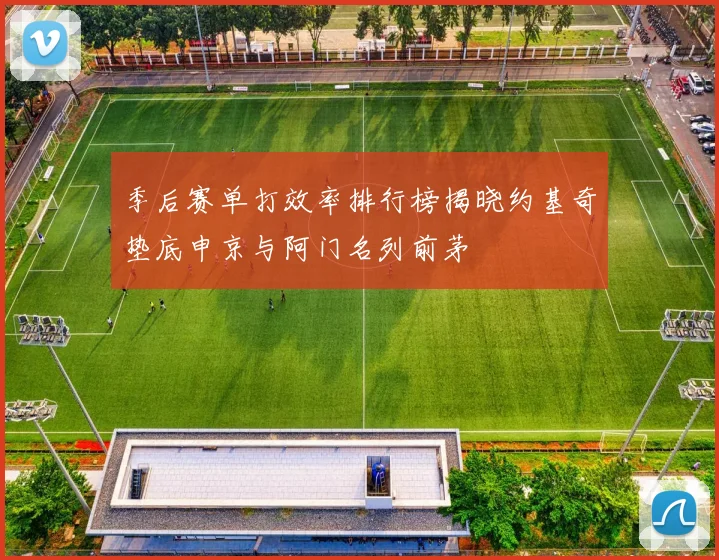 季后赛单打效率排行榜揭晓约基奇垫底申京与阿门名列前茅