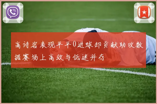 高诗岩表现平平0进球却贡献助攻数据赛场上高效与低迷并存