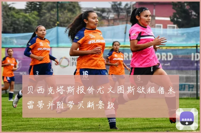 贝西克塔斯报价尤文图斯欲租借米雷蒂并附带买断条款