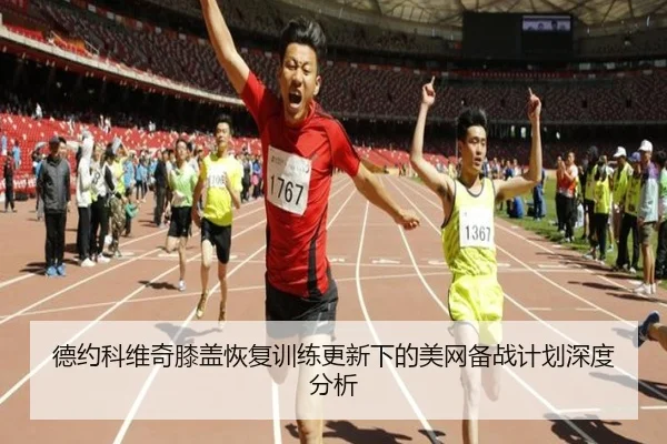 德约科维奇膝盖恢复训练更新下的美网备战计划深度分析